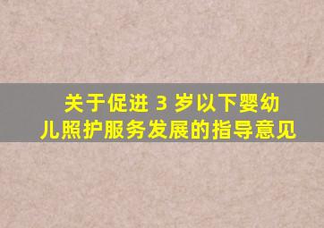 关于促进 3 岁以下婴幼儿照护服务发展的指导意见